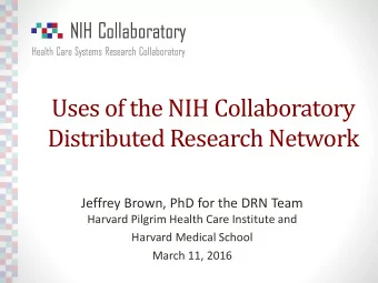 Uses of the NIH Collaboratory  Distributed Research Network  Jeffrey Brown, PhD for the DRN Team