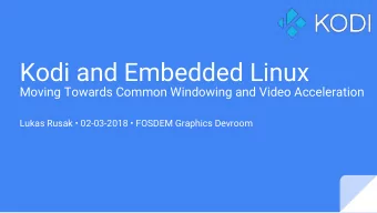 Kodi and Embedded Linux  Moving Towards Common Windowing and Video Acceleration  Lukas Rusak