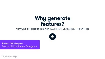 Wh y generate feat u res ?  FE ATU R E  E N G IN E E R IN G  FOR  MAC H IN E  L E AR N IN G  IN  P