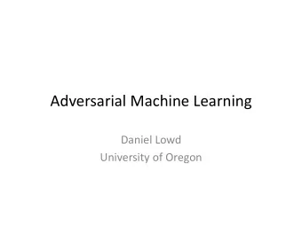 Adversarial  Machine  Learning    Daniel  Lowd    University  of  Oregon