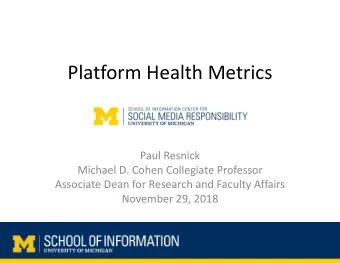 Platform Health Metrics Paul Resnick Michael D. Cohen Collegiate Professor Associate Dean for