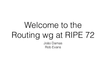Welcome to the  Routing wg at RIPE 72  Joo Damas  Rob Evans  Agenda  A.  Welcome  00:05  Thanks