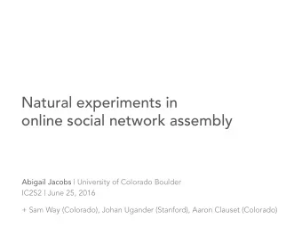 Natural experiments in  online social network assembly Abigail Jacobs | University of Colorado
