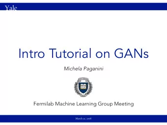 Intro Tutorial on GANs  Michela Paganini  Fermilab Machine Learning Group Meeting  March 21, 2018
