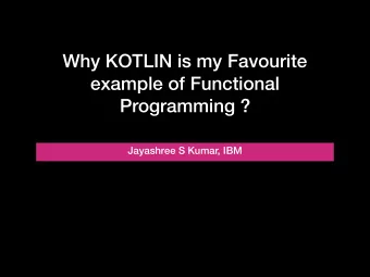 Why KOTLIN is my Favourite  example of Functional  Programming ?  Jayashree S Kumar, IBM  Agenda