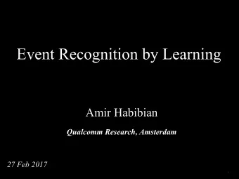 Event Recognition by Learning  Amir Habibian  Qualcomm Research, Amsterdam  27 Feb 2017  1  What is