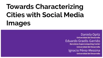 Towards Characterizing  Cities with Social Media  Images  Daniela Opitz Universidad del Desarrollo