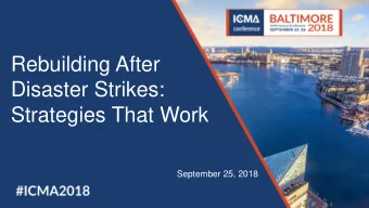 Rebuilding After  Disaster Strikes:  Strategies That Work  September 25, 2018  Rebuilding after