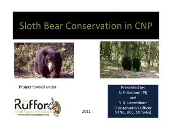 Sloth Bear Conservation in CNP  Project funded under:  Presented by:  N.P. Gautam (PI)  and  B. R.