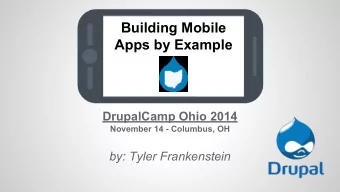 Building Mobile  Apps by Example  DrupalCamp Ohio 2014  November 14 - Columbus, OH  by: Tyler