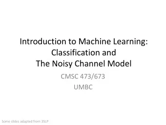 Introduction to Machine Learning:  Classification and  The Noisy Channel Model  CMSC 473/673  UMBC