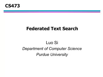 CS473  Federated Text Search  Luo Si  Department of Computer Science  Purdue University  Abstract