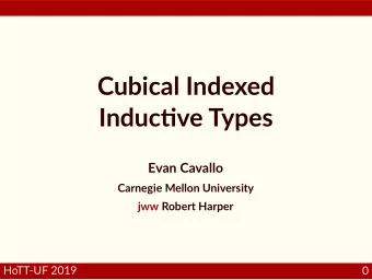 Cubical Indexed Induc  ve Types  Evan Cavallo  Carnegie Mellon University  jww Robert Harper