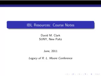 IBL Resources: Course Notes  David M. Clark  SUNY, New Paltz  June, 2011  Legacy of R. L. Moore