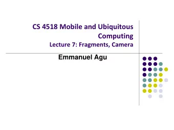 CS 4518 Mobile and Ubiquitous  Computing  Lecture 7: Fragments, Camera  Emmanuel Agu  Fragments