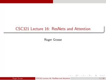 CSC321 Lecture 16: ResNets and Attention  Roger Grosse  Roger Grosse  CSC321 Lecture 16: ResNets