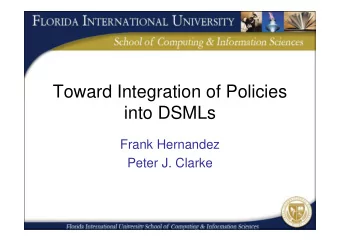 Toward Integration of Policies  into DSMLs  Frank Hernandez  Peter J. Clarke  Motivation  Take a