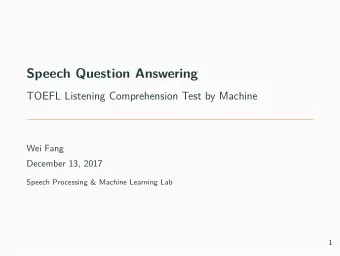 Speech Question Answering  TOEFL Listening Comprehension Test by Machine  Wei Fang  December 13,