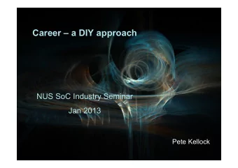 Career  a DIY approach  NUS SoC Industry Seminar Jan 2013  Pete Kellock  Outline  My career