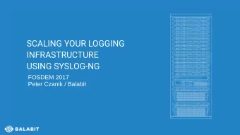 SCALING YOUR LOGGING  INFRASTRUCTURE  USING SYSLOG-NG  FOSDEM 2017  Peter Czanik / Balabit  ABOUT