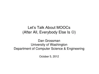 Lets Talk About MOOCs (After All, Everybody Else Is  )  Dan Grossman  University of