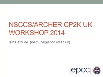 NSCCS/ARCHER CP2K UK  WORKSHOP 2014  Iain Bethune  (ibethune@epcc.ed.ac.uk)  NSCCS/ARCHER CP2K UK