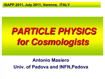 PARTICLE PHYSICS  PARTICLE PHYSICS  for Cosmologists  for Cosmologists  Antonio Masiero  Univ. of