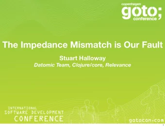 The Impedance Mismatch is Our Fault  Stuart Halloway  Datomic Team, Clojure/core, Relevance  1  All