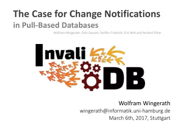 The Case for Change Notifications  in Pull-Based Databases  Wolfram Wingerath, Felix Gessert,