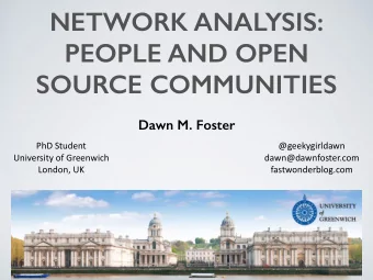 NETWORK ANALYSIS:  PEOPLE AND OPEN  SOURCE COMMUNITIES  Dawn M. Foster  PhD  Student