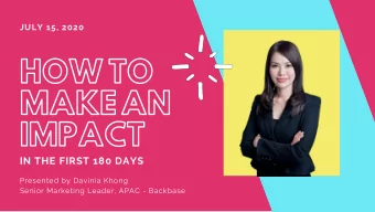 HOW TO  MAKE AN  IMPACT  IN THE FIRST 180 DAYS  Presented by Davinia Khong  Senior Marketing