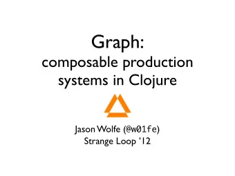 Graph:  composable production  systems in Clojure Jason Wolfe ( @w01fe )  Strange Loop 12