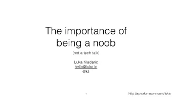 The importance of  being a noob  (not a tech talk)  Luka Kladaric  hello@luka.io  @kll
