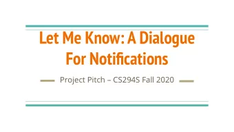 Let Me Know: A Dialogue  For Notifications  Project Pitch  CS294S Fall 2020  Goal: Event-based