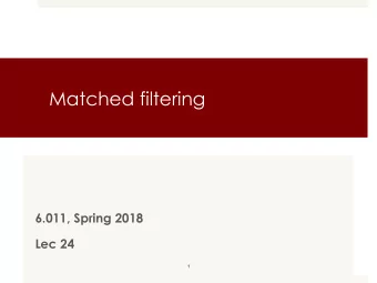 Matched filtering  6.011, Spring 2018  Lec 24  1  Matched filtering for detecting  known signal in