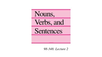 Nouns,  V  erbs, and  Sentences  98-348: Lecture 2  Nouns, verbs and sentences  98-348: Lecture 2
