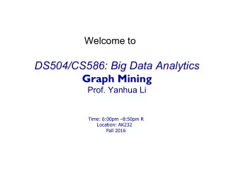 DS504/CS586: Big Data Analytics  Graph Mining  Prof. Yanhua Li  Time: 6:00pm 8:50pm R  Location: