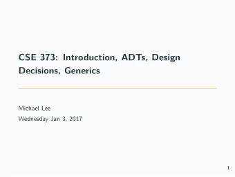 CSE 373: Introduction, ADTs, Design  Decisions, Generics  Michael Lee  Wednesday Jan 3, 2017  1  2