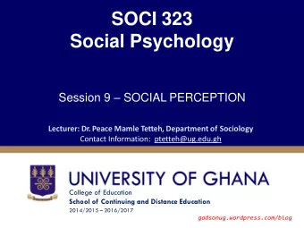 SOCI 323  Social Psychology Session 9  SOCIAL PERCEPTION  Lecturer: Dr. Peace Mamle Tetteh,