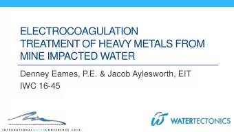 ELECTROCOAGULATION  TREATMENT OF HEAVY METALS FROM  MINE IMPACTED WATER  Denney Eames, P.E. &amp;
