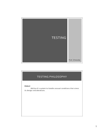 TESTING  Prof. Slivovsky  TESTING PHILOSOPHY  Robust  Ability of a system to handle unusual