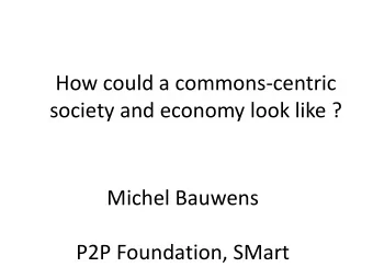 How could a commons-centric  society and economy look like ?  Michel Bauwens  P2P Foundation, SMart