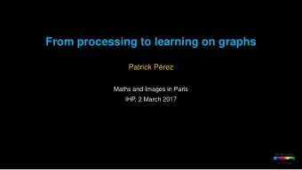 From processing to learning on graphs  Patrick Prez  Maths and Images in Paris  IHP, 2 March 2017