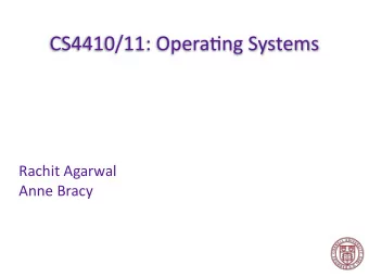 CS4410/11: Opera.ng Systems  Rachit Agarwal  Anne Bracy  Instructors  Rachit Agarwal and Anne