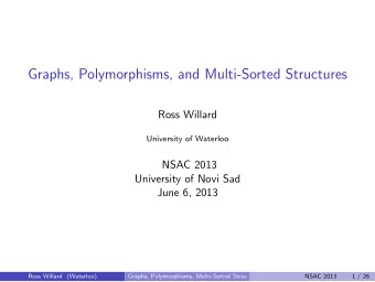 Graphs, Polymorphisms, and Multi-Sorted Structures  Ross Willard  University of Waterloo  NSAC 2013