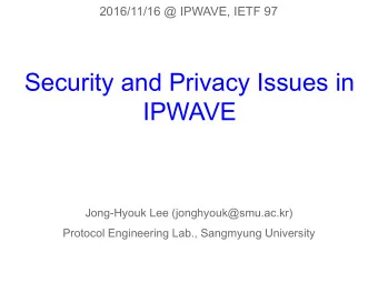 Security and Privacy Issues in  IPWAVE  Jong-Hyouk Lee (jonghyouk@smu.ac.kr)  Protocol Engineering