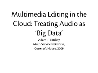 Multimedia Editing in the  Cloud: Treating Audio as  Big Data  Adam T. Lindsay  Multi-Service