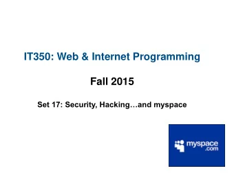 IT350: Web &amp; Internet Programming  Fall 2015 Set 17: Security, Hackingand myspace  Input to