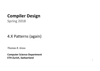 Compiler Design  Spring 2018  4.X Patterns (again)  Thomas R. Gross  Computer Science Department