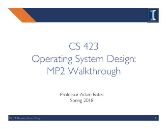 CS 423   Operating System Design:  MP2 Walkthrough  Professor Adam Bates  Spring 2018  CS 423: